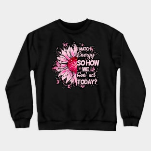 I Match Energy So How We Gone Act Today v2 Crewneck Sweatshirt